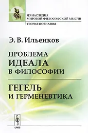 Проблема идеала в философии Гегель и герменевтика (мИзНМФМТеорПоз) Ильенков