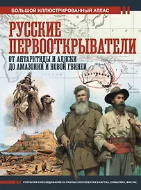 Русские первооткрыватели. От Антарктиды и Аляски до Амазонии и Новой Гвинеи