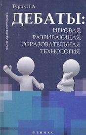 Дебаты: игровая, развивающая, образовательная технология: учеб. пособие / (Педагогическое образование). Турик Л.А. (Феникс)