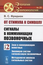 От стимула к символу. Сигналы в коммуникации позвоночных. Часть 2: Знак в коммуникации животных. Эволюция систем сигнализации позвоночных. Методология анализа сигнальных систем
