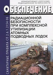 Обеспечение радиационной безопасности при комплексной утилизации атомных подводных лодок. СП 2.6.1.2154-06