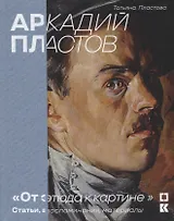 Аркадий Пластов. «От этюда к картине». Статьи, воспоминания, материалы