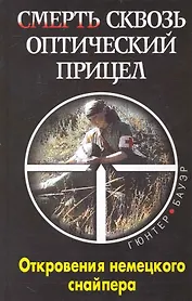 Смерть сквозь оптический прицел : откровения немецкого снайпера