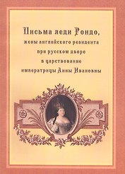 Письма леди Рондо, жены английского резидента при русском дворе в царствование императрицы Анны Ивановны