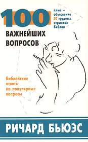 100 важнейших вопросов. Библейские ответы на популярные вопросы. Плюс - объяснение 50 трудных отрывков Библии