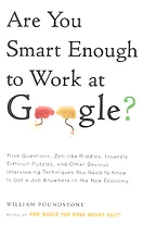 Are You Smart Enough to Work at Google? Trick Questions, Zen-like Riddles, Insanely Difficult Puzzles, and Other Devious Interviewing Techniques You Need to Know to Get a Job Anywhere in the New Economy