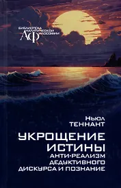 Укрощение истины: Анти-реализм дедуктивного дискурса и познания