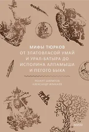 Мифы тюрков. От Златовласой Умай и Урал-батыра до исполина Алпамыша и Пегого Быка