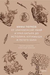 Мифы тюрков. От Златовласой Умай и Урал-батыра до исполина Алпамыша и Пегого Быка