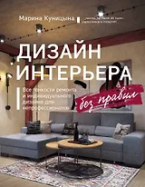 Дизайн интерьера без правил. Все тонкости ремонта и индивидуального дизайна для непрофессионалов