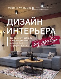 Дизайн интерьера без правил. Все тонкости ремонта и индивидуального дизайна для непрофессионалов