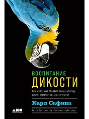 Воспитание дикости: Как животные создают свою культуру, растят потомство, учат и учатся
