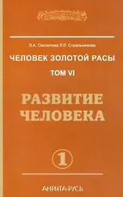 Человек золотой расы. Том 6. Развитие человека. Часть 1