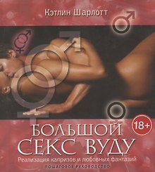 Большой секс вуду. Реализация капризов и любовных фантазий. Пошаговое руководство / (мягк). Шарлотт К. (Рипол)