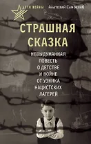 Дети войны. Страшная сказка. Невыдуманная повесть о детстве и войне от узника нацистских лагерей