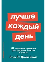 Лучше каждый день: 127 полезных привычек для здоровья, счастья и успеха