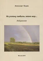 Не устану любить этот мир… Избранное