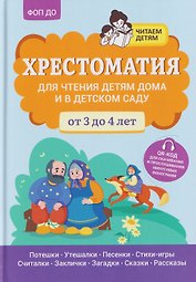 Хрестоматия для чтения детям дома и в детском саду: от 3 до 4 лет
