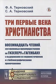 Три первые века христианства: Восемнадцать чтений, составленных преимущественно по Гизелеру и Гагенбаху, с выдержками из первоисточников и с библиографическими примечаниями