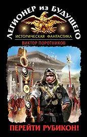 Легионер из будущего. Перейти Рубикон!