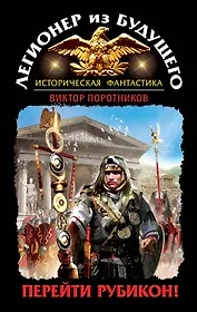 Легионер из будущего. Перейти Рубикон!
