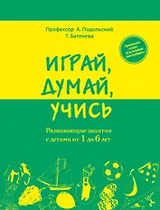 Играй, думай, учись. Развивающие занятия с детьми от 1 до 6 лет