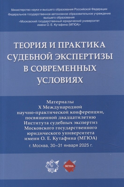 

Теория и практика судебной экспертизы в современных условиях. Материалы X Международной научно-практической конференции, посвященной двадцатилетию Института судебных экспертиз Московского государственного юридического университета имени О. Е. Кутафина (МГ