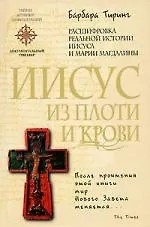 Иисус из плоти и крови: Расшифровка реальной истории Иисуса и Марии Магдалины