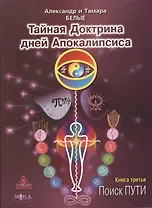 Тайная Доктрина дней Апокалипсиса. В 4-х книгах. Книга третья. Поиск Пути