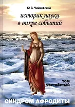 Историк науки в вихре событий. Том 4. Синдром Афродиты