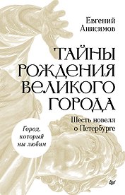 Тайны рождения великого города. Шесть новелл о Петербурге