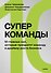 Суперкоманды. 10 главных сил, которые превратят команду в драйвер роста бизнеса - 1