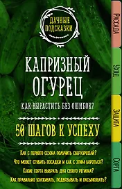 Капризный огурец. Как вырастить без ошибок? 50 шагов к успеху