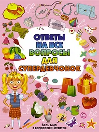 Ответы на все вопросы для супердевочек