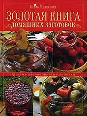 Золотая книга домашних заготовок: Простые разнообразные рецепты