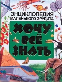Хочу все знать. Энциклопедия маленького эрудита