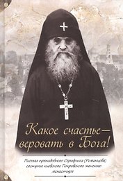 Какое счастье - веровать в Бога! Письма преподобного Серафима (Романцова) сестрам киевского Покровского женского монастыря