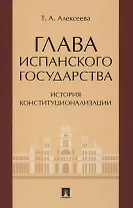 Глава испанского государства: история конституционализации. Монография