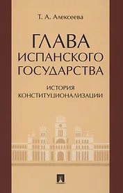 Глава испанского государства: история конституционализации. Монография