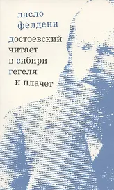 Достоевский читает в Сибири Гегеля и плачет: избранные эссе