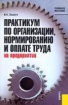 Практикум по организации, нормированию и оплате труда на предприятии: Учебное пособие