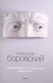 Практически неизящные искусства : [ статьи, эссе]
