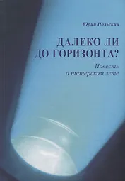 Далеко ли до горизонта? Повесть о пионерском лете