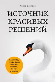Источник красивых решений. Как жить, чтобы было хорошо сейчас, потом и всегда (оф.1)
