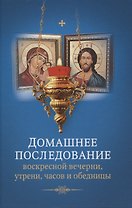 Домашнее последование воскресной вечерни, утрени, часов и обедницы