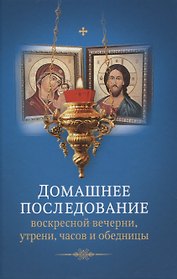 Домашнее последование воскресной вечерни, утрени, часов и обедницы
