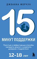 15 минут поддержки. Простые и эффективные способы наладить диалог и укрепить доверие с подростком. 12–18 лет