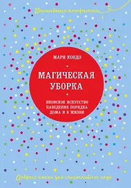 Магическая уборка. Японское искусство наведения порядка дома и в жизни