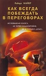Как всегда побеждать в переговорах, не повышая голоса, не теряя хладнокровия, не вступая в "драку"