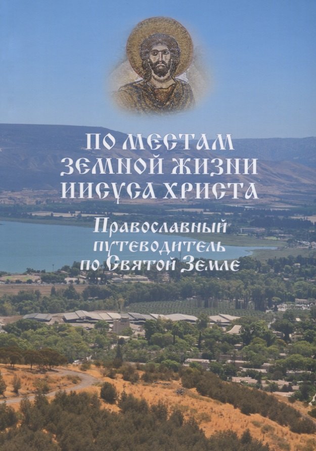 

По местам земной жизни Иисуса Христа. Православный путеводитель по Святой Земле